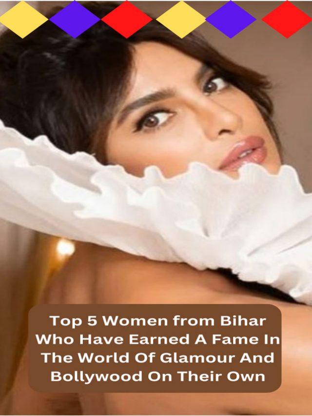 Top 5 Women from Bihar Who Have Earned A Fame In The World Of Glamour And Bollywood On Their Own