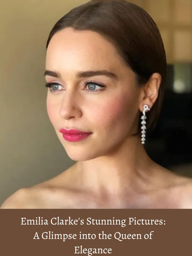 Emilia Clarke’s Stunning Pictures A Glimpse into the Queen of Elegance